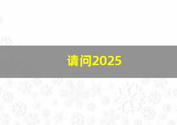 请问2025