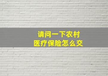 请问一下农村医疗保险怎么交