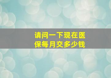 请问一下现在医保每月交多少钱