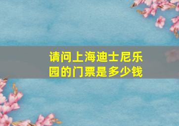 请问上海迪士尼乐园的门票是多少钱