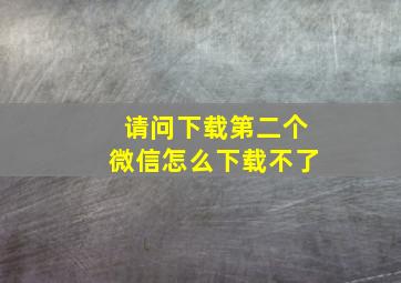 请问下载第二个微信怎么下载不了