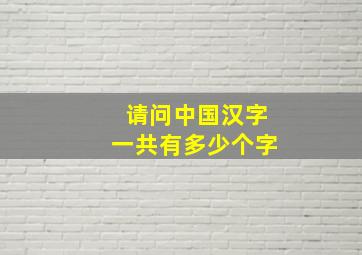 请问中国汉字一共有多少个字