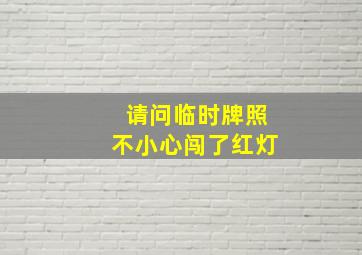 请问临时牌照不小心闯了红灯