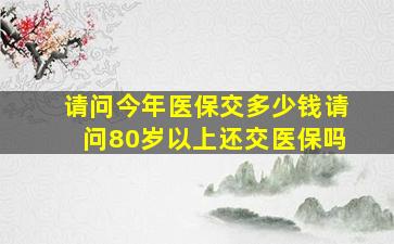 请问今年医保交多少钱请问80岁以上还交医保吗