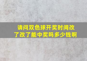 请问双色球开奖时间改了改了能中奖吗多少钱啊