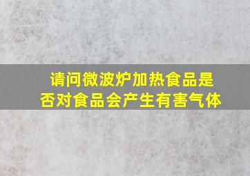 请问微波炉加热食品是否对食品会产生有害气体