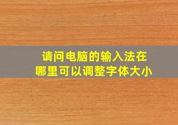 请问电脑的输入法在哪里可以调整字体大小