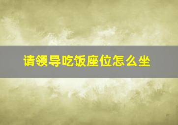 请领导吃饭座位怎么坐