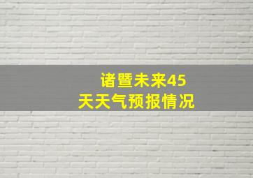 诸暨未来45天天气预报情况