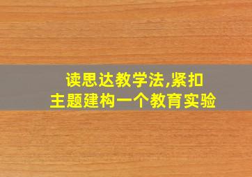 读思达教学法,紧扣主题建构一个教育实验