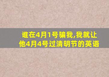 谁在4月1号骗我,我就让他4月4号过清明节的英语