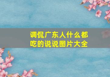 调侃广东人什么都吃的说说图片大全