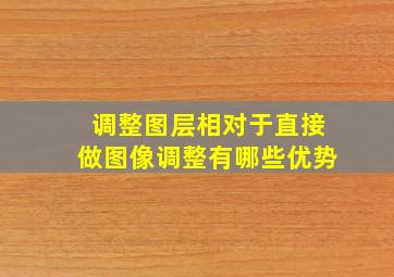 调整图层相对于直接做图像调整有哪些优势