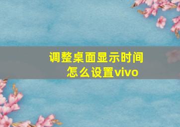 调整桌面显示时间怎么设置vivo