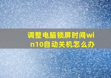 调整电脑锁屏时间win10自动关机怎么办