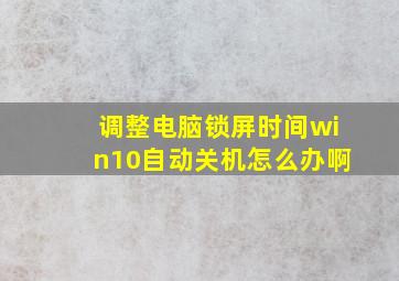 调整电脑锁屏时间win10自动关机怎么办啊