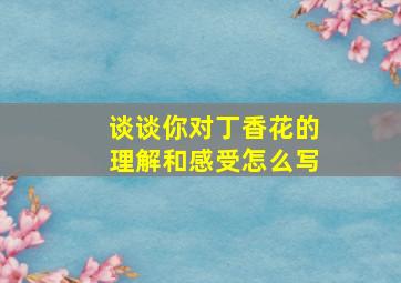 谈谈你对丁香花的理解和感受怎么写