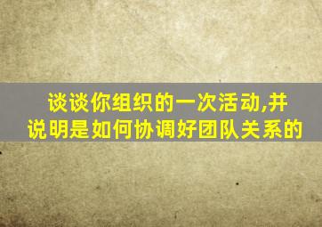 谈谈你组织的一次活动,并说明是如何协调好团队关系的