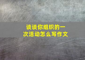 谈谈你组织的一次活动怎么写作文