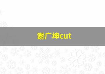 谢广坤cut