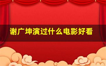 谢广坤演过什么电影好看