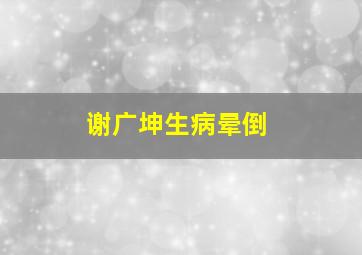 谢广坤生病晕倒