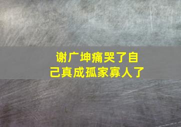 谢广坤痛哭了自己真成孤家寡人了