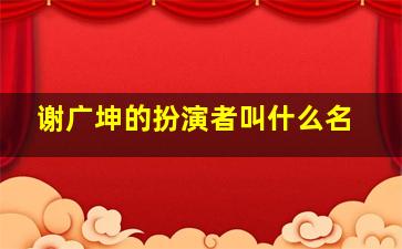 谢广坤的扮演者叫什么名