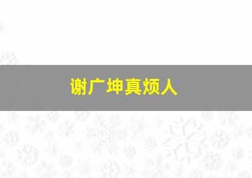 谢广坤真烦人