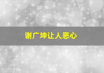 谢广坤让人恶心