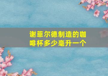 谢菲尔德制造的咖啡杯多少毫升一个