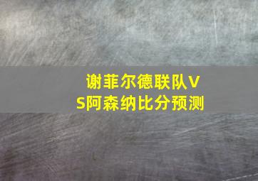 谢菲尔德联队VS阿森纳比分预测