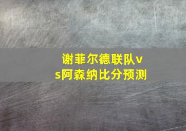 谢菲尔德联队vs阿森纳比分预测