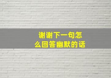 谢谢下一句怎么回答幽默的话