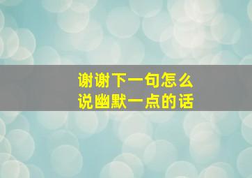 谢谢下一句怎么说幽默一点的话