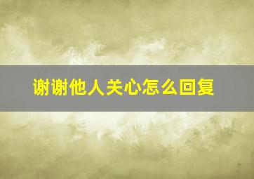 谢谢他人关心怎么回复