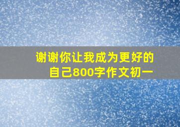 谢谢你让我成为更好的自己800字作文初一