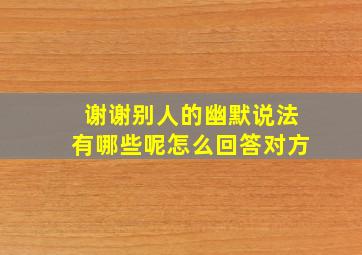 谢谢别人的幽默说法有哪些呢怎么回答对方