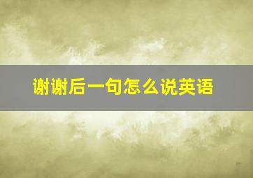 谢谢后一句怎么说英语