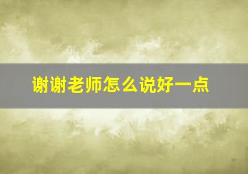 谢谢老师怎么说好一点