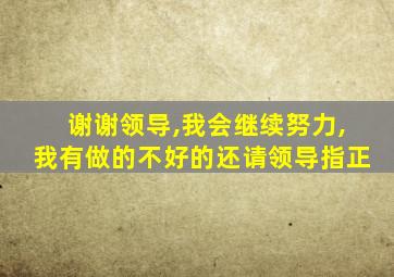 谢谢领导,我会继续努力,我有做的不好的还请领导指正