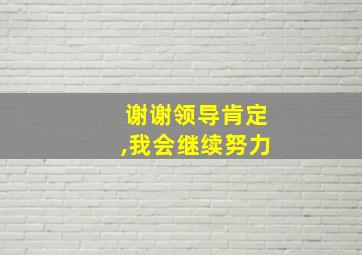 谢谢领导肯定,我会继续努力