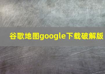 谷歌地图google下载破解版