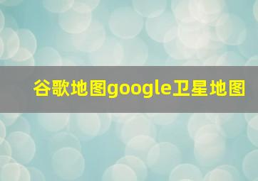 谷歌地图google卫星地图