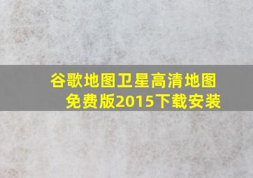 谷歌地图卫星高清地图免费版2015下载安装