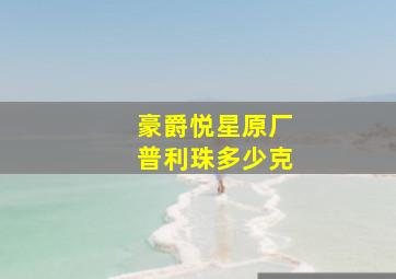 豪爵悦星原厂普利珠多少克