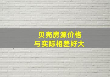 贝壳房源价格与实际相差好大