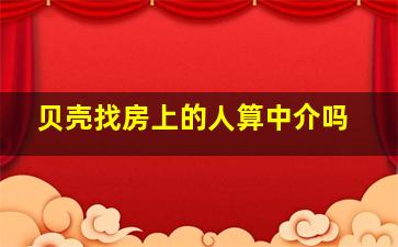 贝壳找房上的人算中介吗