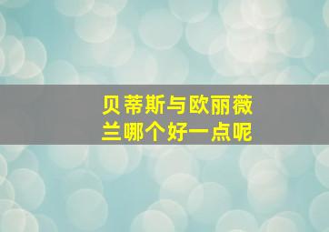 贝蒂斯与欧丽薇兰哪个好一点呢