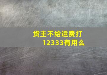 货主不给运费打12333有用么